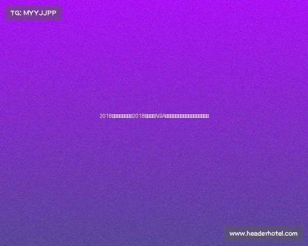 2018赛季湖人队战绩、2018年湖人队NBA赛事深度回顾探索重建之路的点点滴滴